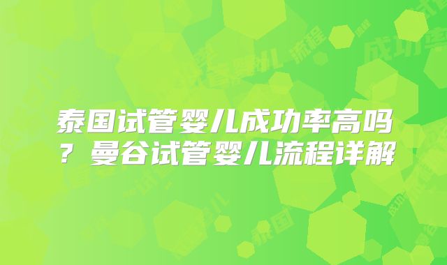 泰国试管婴儿成功率高吗？曼谷试管婴儿流程详解