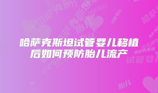哈萨克斯坦试管婴儿移植后如何预防胎儿流产