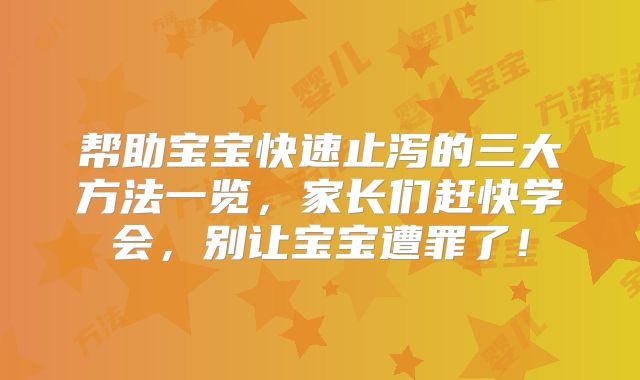 帮助宝宝快速止泻的三大方法一览，家长们赶快学会，别让宝宝遭罪了！