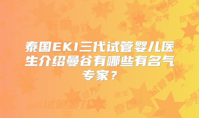 泰国EKI三代试管婴儿医生介绍曼谷有哪些有名气专家？