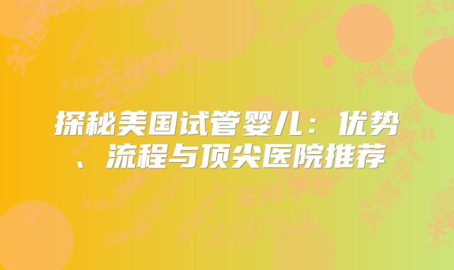探秘美国试管婴儿：优势、流程与顶尖医院推荐