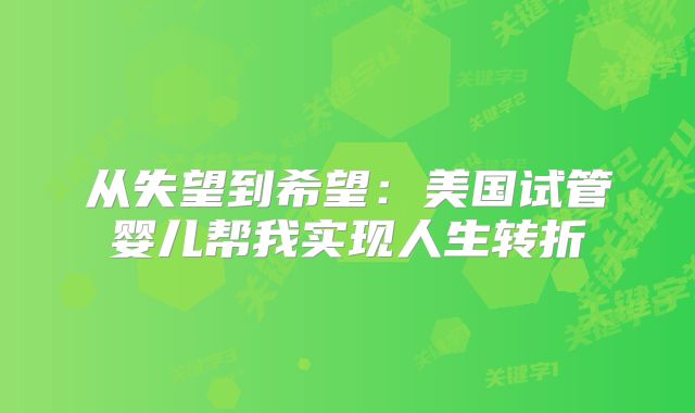 从失望到希望：美国试管婴儿帮我实现人生转折