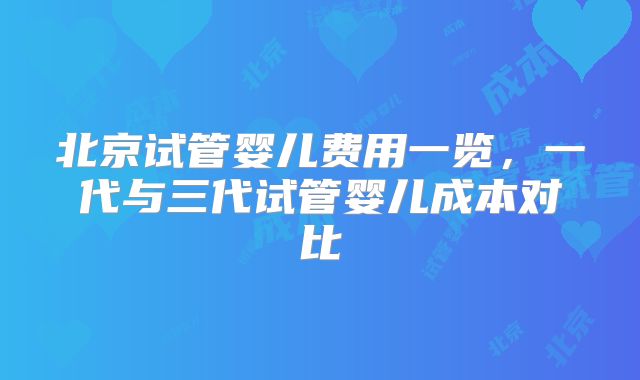 北京试管婴儿费用一览，一代与三代试管婴儿成本对比