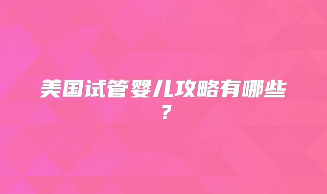 美国试管婴儿攻略有哪些？