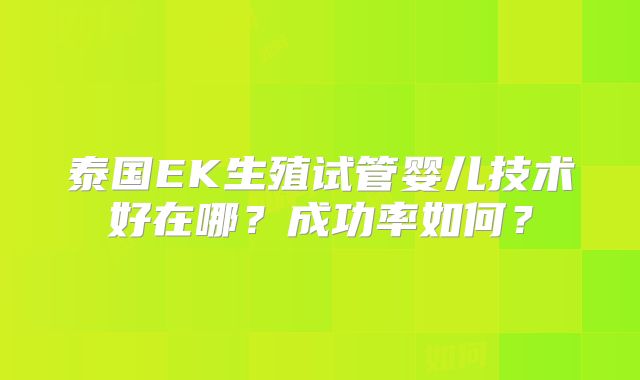 泰国EK生殖试管婴儿技术好在哪？成功率如何？