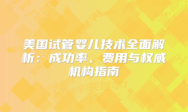 美国试管婴儿技术全面解析:成功率、费用与权威机构指南