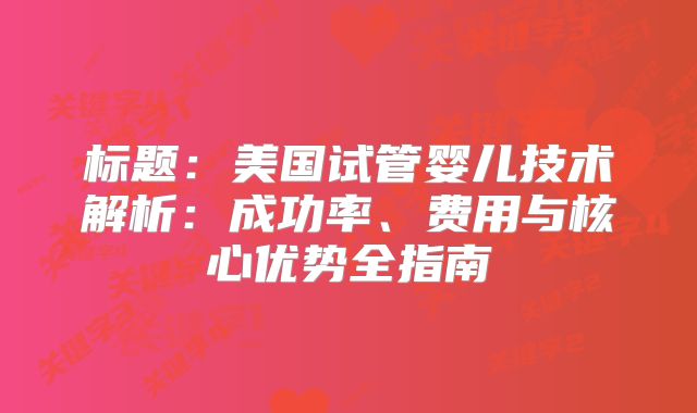 标题:美国试管婴儿技术解析:成功率、费用与核心优势全指南