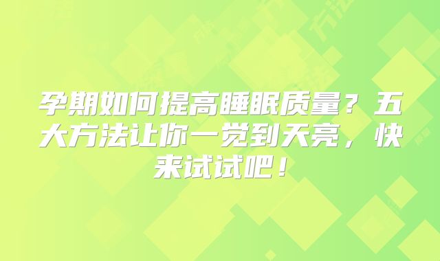 孕期如何提高睡眠质量？五大方法让你一觉到天亮，快来试试吧！