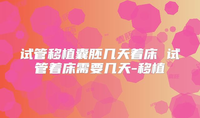 试管移植囊胚几天着床 试管着床需要几天-移植