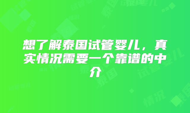 想了解泰国试管婴儿,真实情况需要一个靠谱的中介