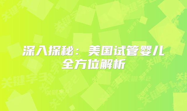 深入探秘：美国试管婴儿全方位解析