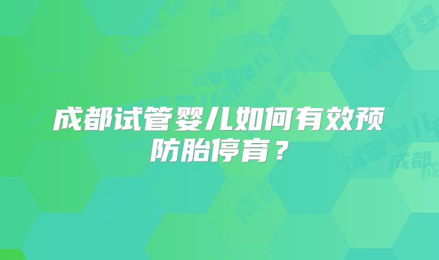 成都试管婴儿如何有效预防胎停育？