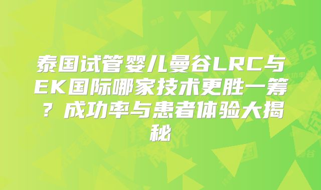 泰国试管婴儿曼谷LRC与EK国际哪家技术更胜一筹？成功率与患者体验大揭秘