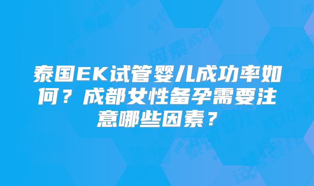 泰国EK试管婴儿成功率如何？成都女性备孕需要注意哪些因素？