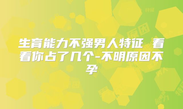 生育能力不强男人特征 看看你占了几个-不明原因不孕