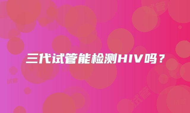 三代试管能检测HIV吗？