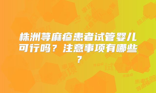 株洲荨麻疹患者试管婴儿可行吗？注意事项有哪些？