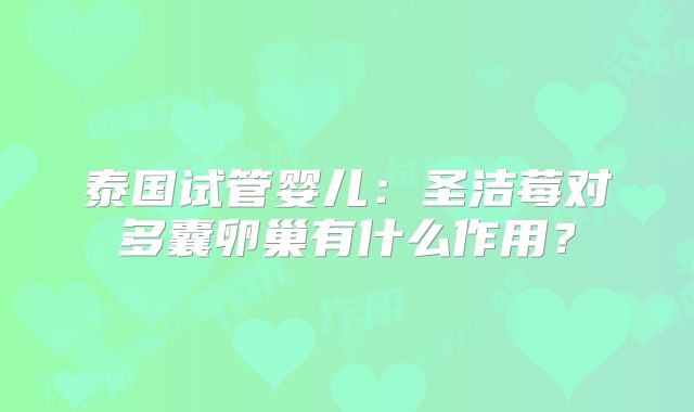 泰国试管婴儿：圣洁莓对多囊卵巢有什么作用？