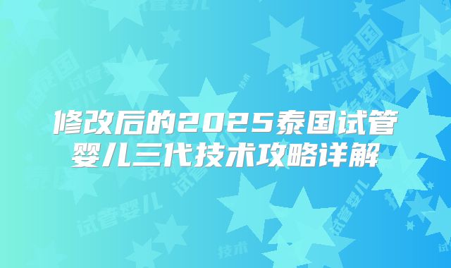修改后的2025泰国试管婴儿三代技术攻略详解