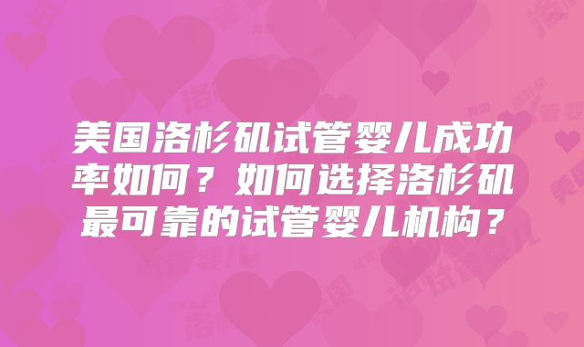 美国洛杉矶试管婴儿成功率如何？如何选择洛杉矶最可靠的试管婴儿机构？