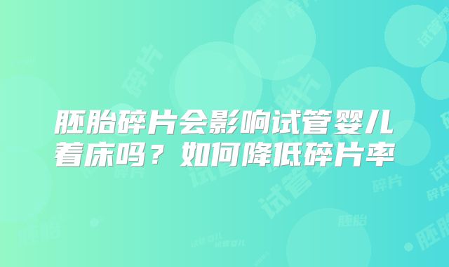 胚胎碎片会影响试管婴儿着床吗？如何降低碎片率