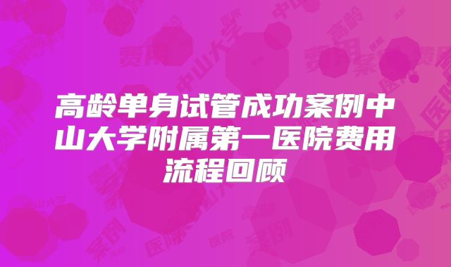 高龄单身试管成功案例中山大学附属第一医院费用流程回顾