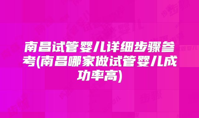南昌试管婴儿详细步骤参考(南昌哪家做试管婴儿成功率高)