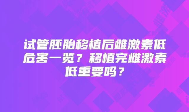 试管胚胎移植后雌激素低危害一览？移植完雌激素低重要吗？