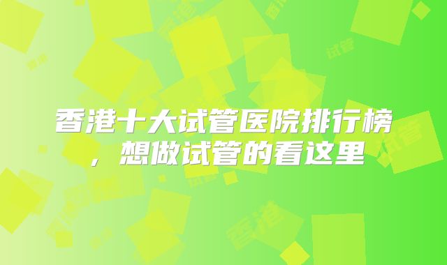 香港十大试管医院排行榜，想做试管的看这里