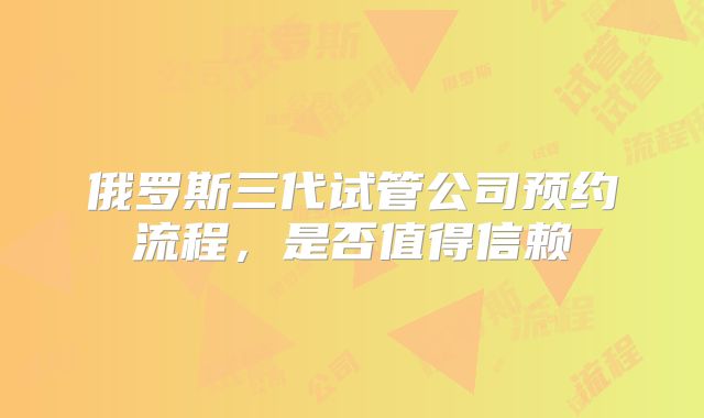俄罗斯三代试管公司预约流程，是否值得信赖
