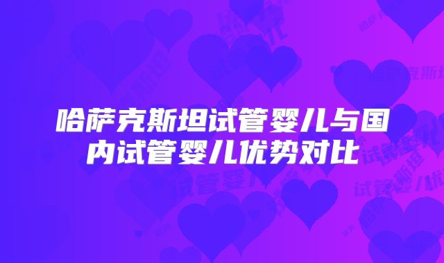 哈萨克斯坦试管婴儿与国内试管婴儿优势对比