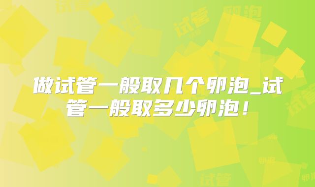 做试管一般取几个卵泡_试管一般取多少卵泡！