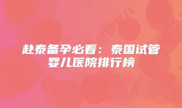赴泰备孕必看：泰国试管婴儿医院排行榜