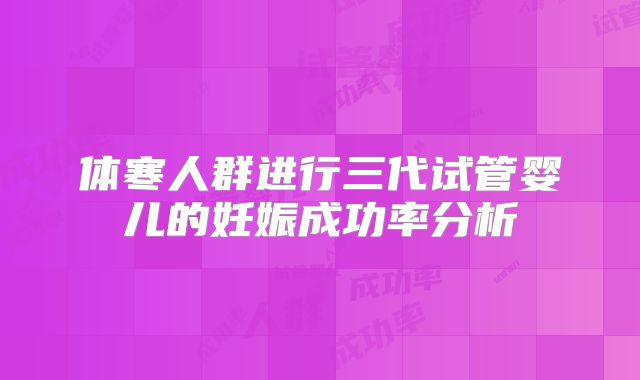 体寒人群进行三代试管婴儿的妊娠成功率分析