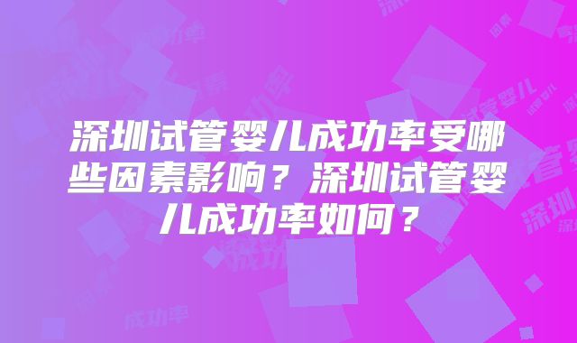 深圳试管婴儿成功率受哪些因素影响？深圳试管婴儿成功率如何？