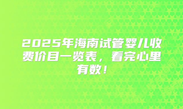 2025年海南试管婴儿收费价目一览表,看完心里有数!