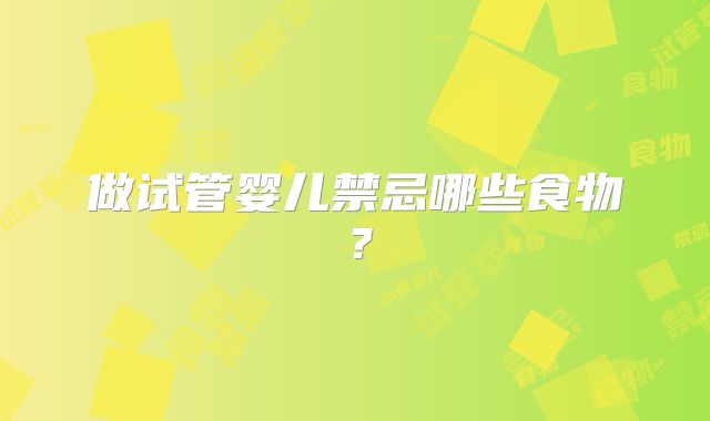 做试管婴儿禁忌哪些食物？