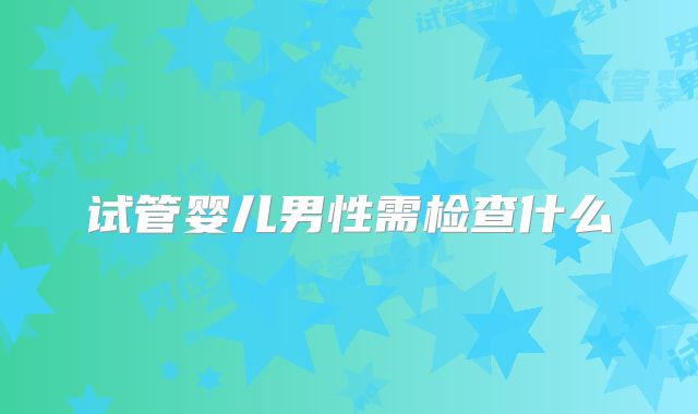 试管婴儿男性需检查什么