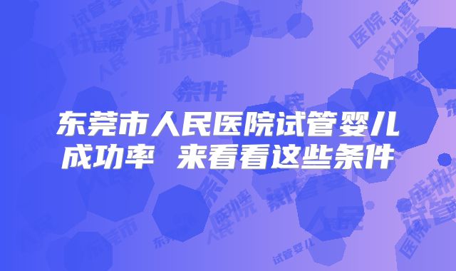 东莞市人民医院试管婴儿成功率 来看看这些条件