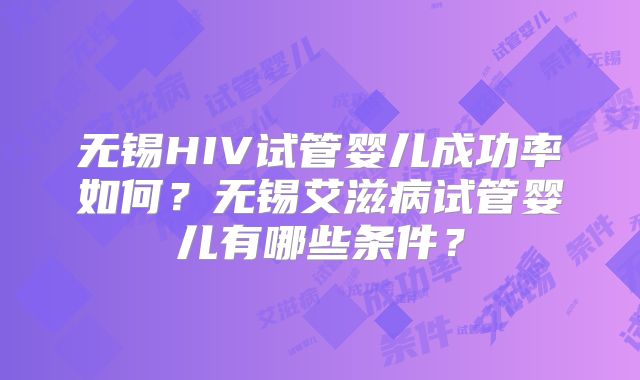 无锡HIV试管婴儿成功率如何？无锡艾滋病试管婴儿有哪些条件？