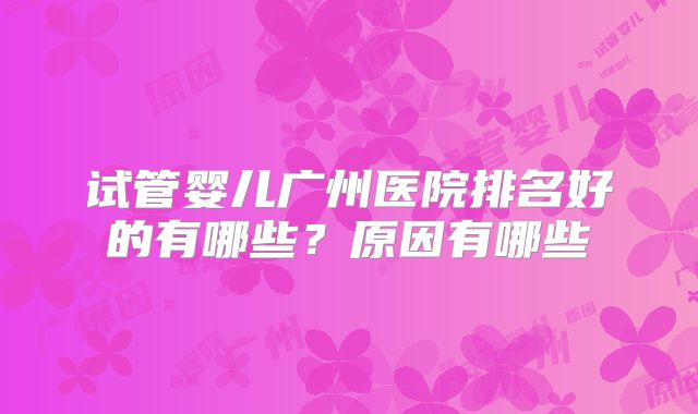 试管婴儿广州医院排名好的有哪些？原因有哪些