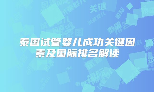 泰国试管婴儿成功关键因素及国际排名解读