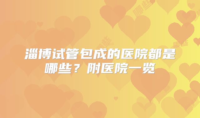 淄博试管包成的医院都是哪些？附医院一览
