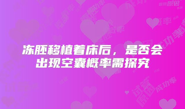 冻胚移植着床后,是否会出现空囊概率需探究