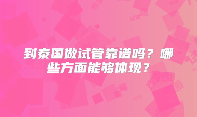 到泰国做试管靠谱吗？哪些方面能够体现？