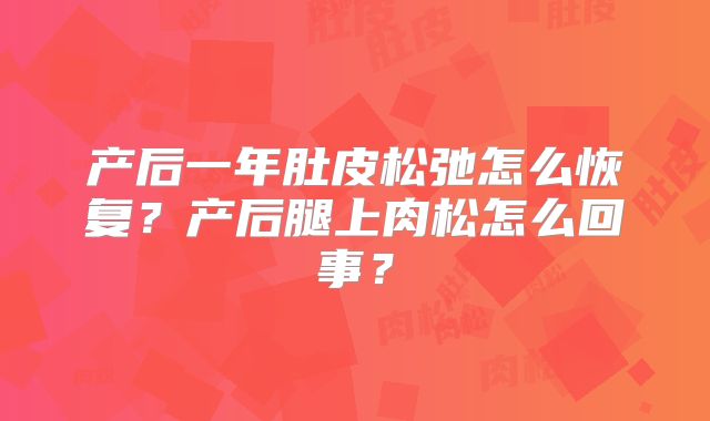 产后一年肚皮松弛怎么恢复？产后腿上肉松怎么回事？