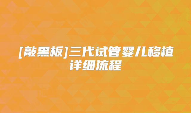 [敲黑板]三代试管婴儿移植详细流程