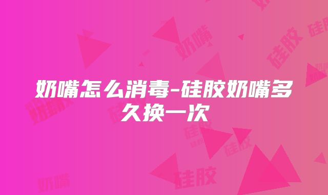 奶嘴怎么消毒-硅胶奶嘴多久换一次