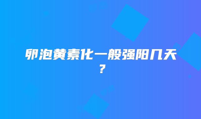 卵泡黄素化一般强阳几天？