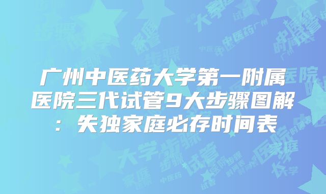 广州中医药大学第一附属医院三代试管9大步骤图解：失独家庭必存时间表
